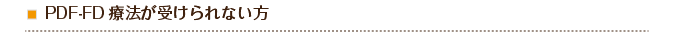 PDF-FD療法が受けられない方
